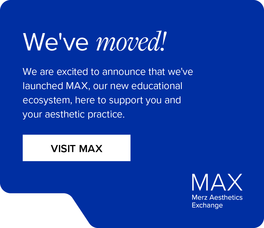 We've moved! We are excited to announce that we've launched MAX, our new educational ecosystem, here to support you and your aesthetic practice. VISIT MAX.